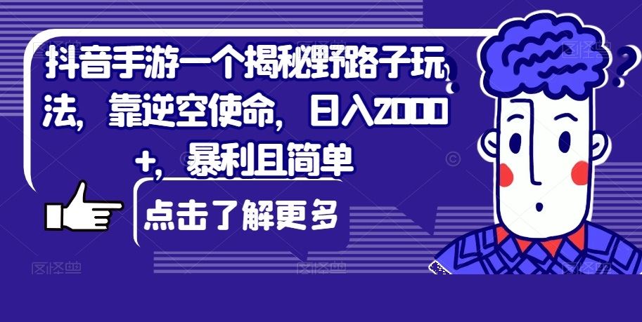 抖音手游一个揭秘野路子玩法，靠逆空使命，日入2000+，暴利且简单【揭秘】