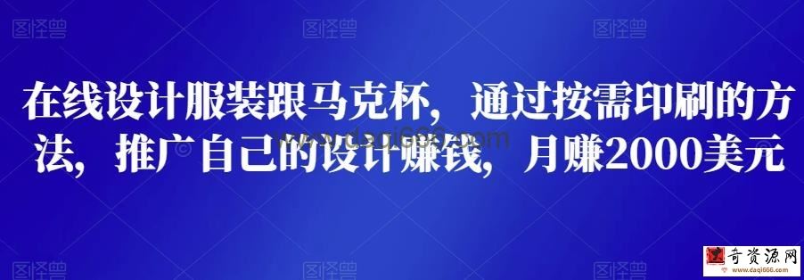 在线设计服装跟马克杯，通过按需印刷的方法，推广自己的设计赚钱，月赚2000美元