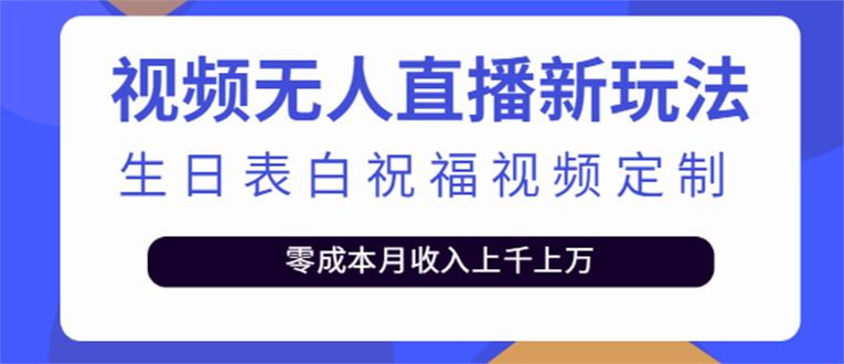 1短视频无人直播新玩法，生日表白祝福视频定制，一单利润10-20元【附模板】